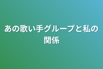 あの歌い手グループと私の関係