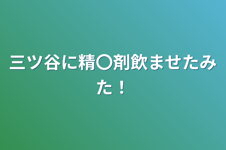 「三ツ谷に精〇剤飲ませたみた！」のメインビジュアル