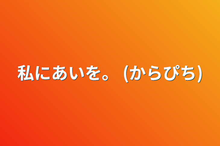 「私にあいを。    (からぴち)」のメインビジュアル