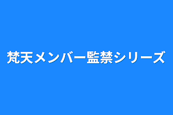 梵天メンバー監禁シリーズ