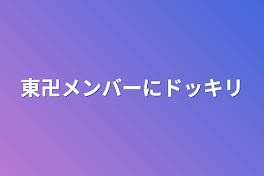 東卍メンバーにドッキリ