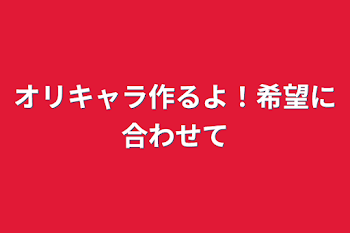 オリキャラ作るよ！希望に合わせて