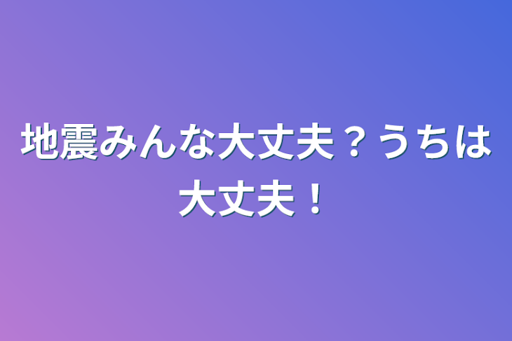 「地震みんな大丈夫？うちは大丈夫！」のメインビジュアル