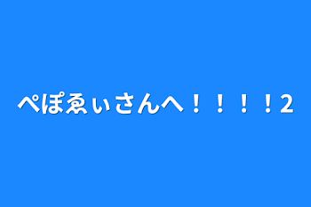 ぺぽゑぃさんへ！！！！2