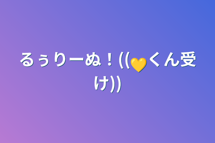 「るぅりーぬ！((💛くん受け))」のメインビジュアル