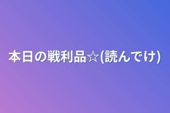 本日の戦利品☆(読んでけ)