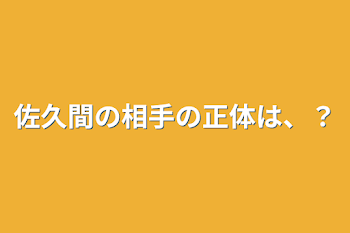 佐久間の相手の正体は、？