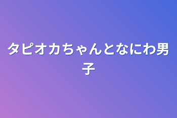 タピオカちゃんとなにわ男子