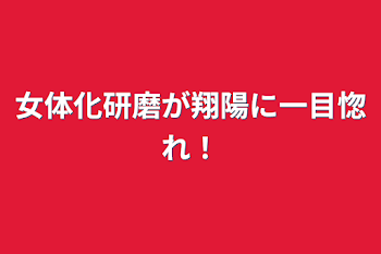 女体化研磨が翔陽に一目惚れ！