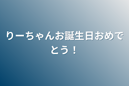 りーちゃんお誕生日おめでとう！