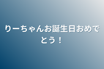 りーちゃんお誕生日おめでとう！