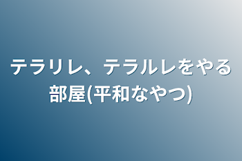 テラリレ、テラルレをやる部屋(平和なやつ)