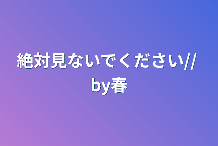 「絶対見ないでください//    by春」のメインビジュアル