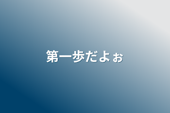 第一歩だよぉ