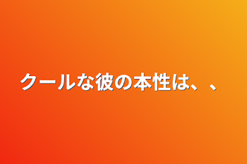 クールな彼の本性は、、