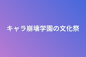 キャラ崩壊学園の文化祭