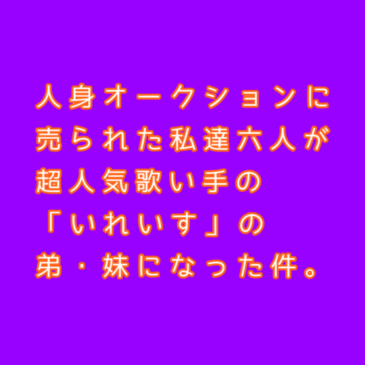 「人身オークションに売られた私達六人が、超人気歌い手の「いれいす」の弟・妹になった件。」のメインビジュアル