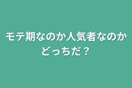 モテ期なのか人気者なのかどっちだ？