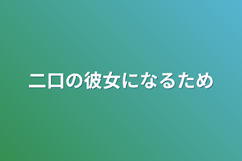 二口の彼女になるため