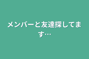 メンバーと友達探してます…