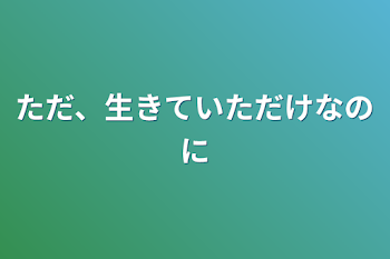 ただ、生きていただけなのに