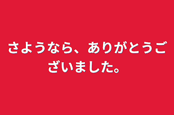 さようなら、ありがとうございました。