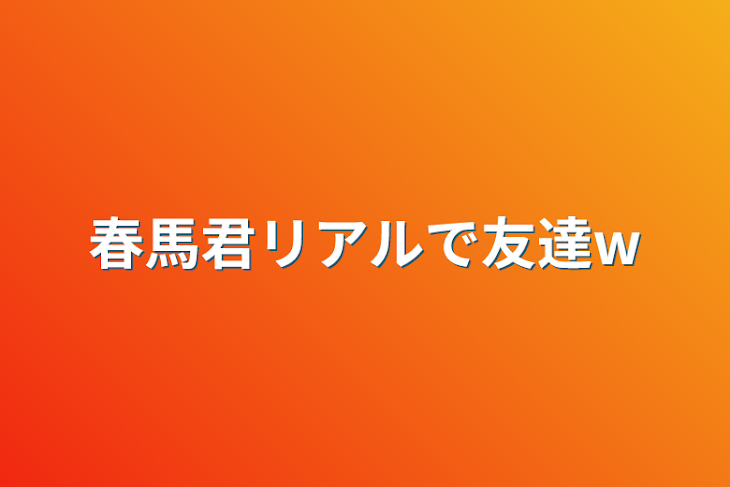 「春馬君リアルで友達‪w」のメインビジュアル