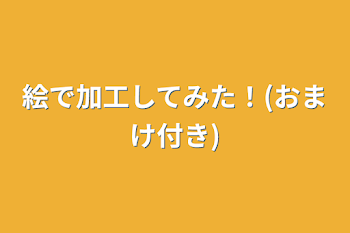 絵で加工してみた！(おまけ付き)