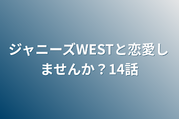 ジャニーズWESTと恋愛しませんか？14話