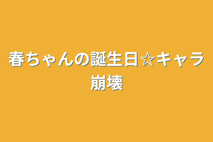 「春ちゃんの誕生日☆キャラ崩壊」のメインビジュアル