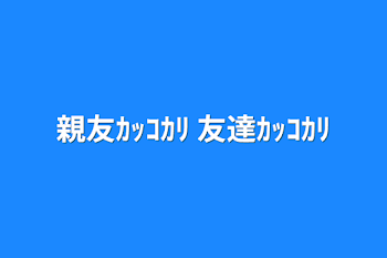 「親友ｶｯｺｶﾘ  友達ｶｯｺｶﾘ」のメインビジュアル