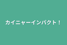 カイニャーインパクト！