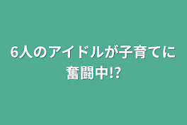 6人のアイドルが子育てに奮闘中!?