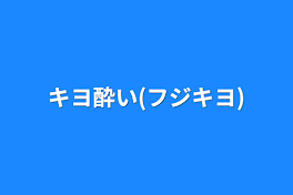 キヨ酔い(フジキヨ)