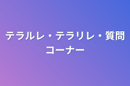 テラルレ・テラリレ・質問コーナー