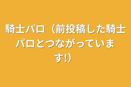 騎士パロ（前投稿した騎士パロとつながっています!）