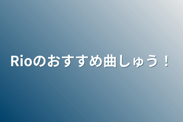 「Rioのおすすめ曲集！」のメインビジュアル