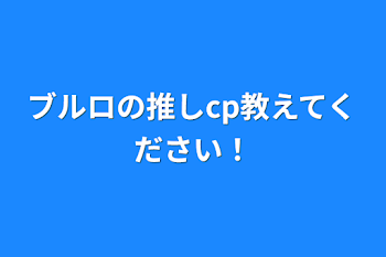 ブルロの推しcp教えてください！