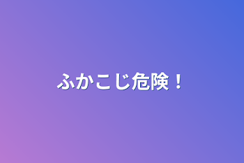 「ふかこじ危険！」のメインビジュアル