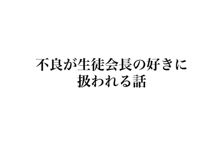 「不良が生徒会長の好きに扱われる話」のメインビジュアル