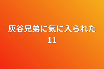 灰谷兄弟に気に入られた11