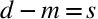 <math xmlns="http://www.w3.org/1998/Math/MathML"><mstyle mathsize="26px"><mrow><mi>d</mi><mo>-</mo><mi>m</mi><mo>=</mo><mi>s</mi></mrow></mstyle></math>