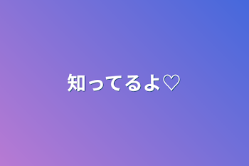 知ってるよ♡