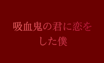 『吸血鬼の君に恋をした僕』-TXT-