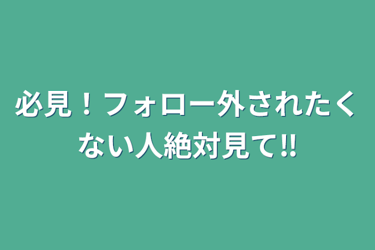 「必見！フォロー外されたくない人絶対見て‼️」のメインビジュアル