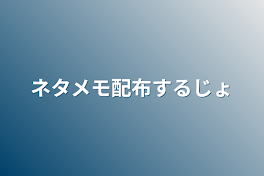 ネタメモ配布するじょ