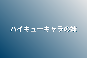 ハイキューキャラの妹