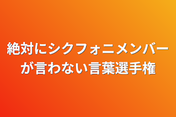 絶対にシクフォニメンバーが言わない言葉選手権