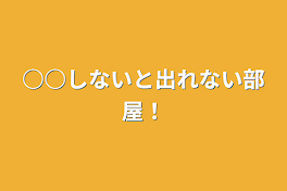 ○○しないと出れない部屋！