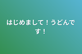 はじめまして！うどんです！